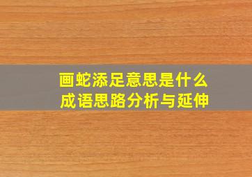 画蛇添足意思是什么 成语思路分析与延伸